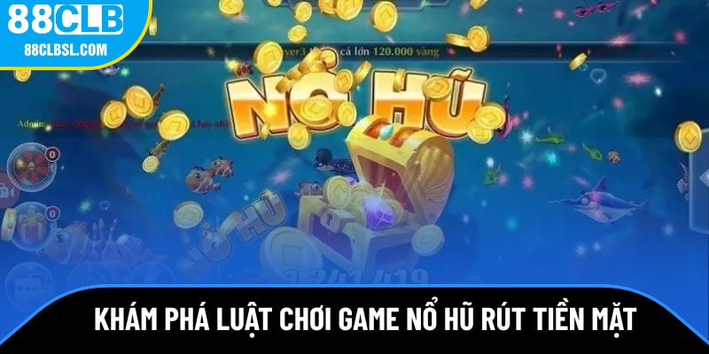Khám phá luật chơi game nổ hũ rút tiền mặt tại 88CLB