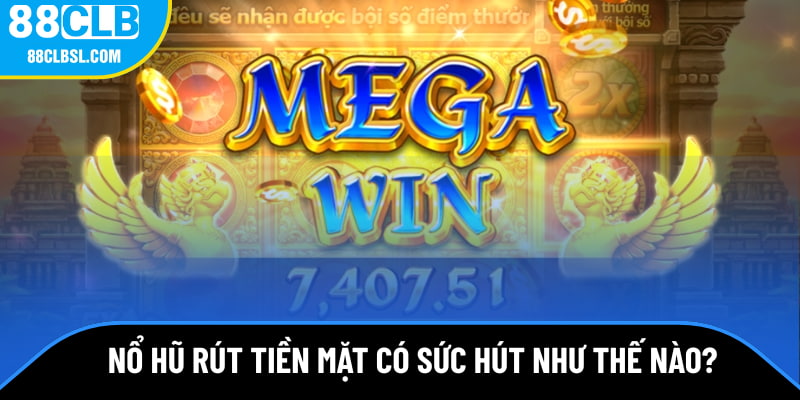 Game nổ hũ rút tiền mặt có sức hút như thế nào?