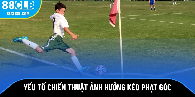 Yếu tố chiến thuật ảnh hưởng kèo phạt góc
